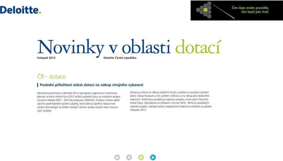 O dotaci mohou žádat všechny podnikatelské výrobní subjekty, které plánují zejména nákup nové výrobní technologie za účelem zahájení sériové výroby nových nebo inovovaných výrobků.