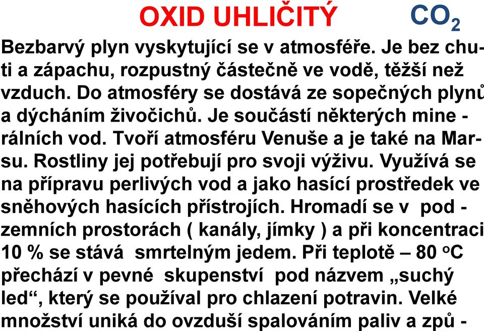 Rostliny jej potřebují pro svoji výživu. Využívá se na přípravu perlivých vod a jako hasící prostředek ve sněhových hasících přístrojích.