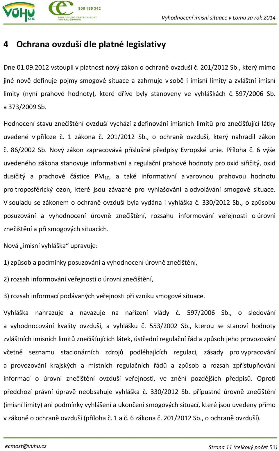 a 373/2009 Sb. Hodnocení stavu znečištění ovzduší vychází z definování imisních limitů pro znečišťující látky uvedené v příloze č. 1 zákona č. 201/2012 Sb., o ochraně ovzduší, který nahradil zákon č.