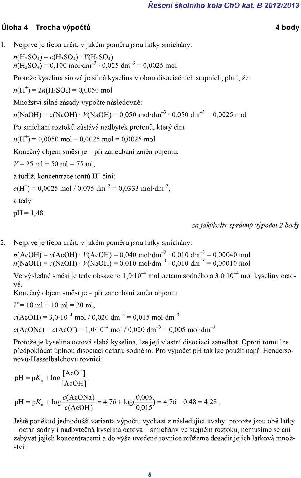 disociačních stupních, platí, že: n(h ) = 2n(H 2 S 4 ) = 0,0050 mol Množství silné zásady vypočte následovně: n(ah) = c(ah) V(aH) = 0,050 mol dm 3 0,050 dm 3 = 0,0025 mol Po smíchání roztoků zůstává