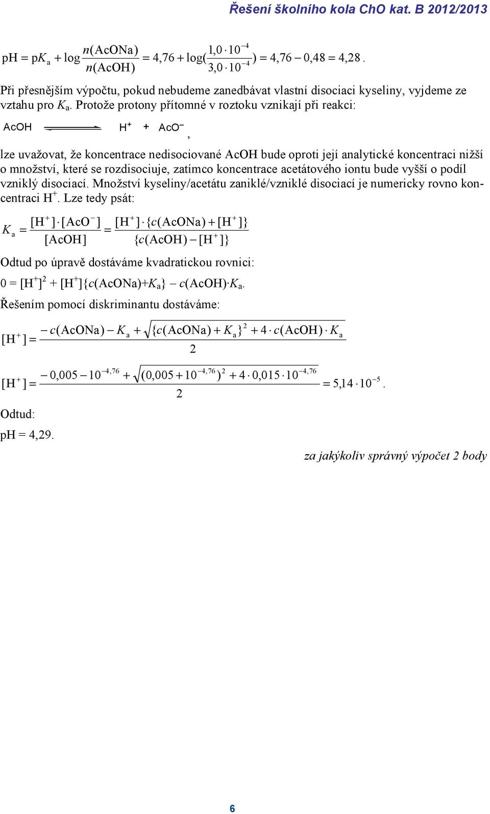 Protože protony přítomné v roztoku vznikají při reakci: AcH H Ac, lze uvažovat, že koncentrace nedisociované AcH bude oproti její analytické koncentraci nižší o množství, které se rozdisociuje,