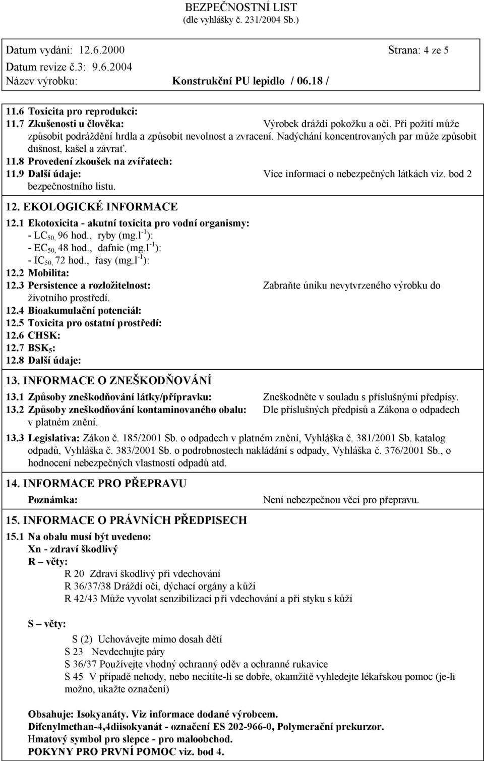 EKOLOGICKÉ INFORMACE 12.1 Ekotoxicita - akutní toxicita pro vodní organismy: - LC 50, 96 hod., ryby (mg.l -1 ): - EC 50, 48 hod., dafnie (mg.l -1 ): - IC 50, 72 hod., řasy (mg.l -1 ): 12.