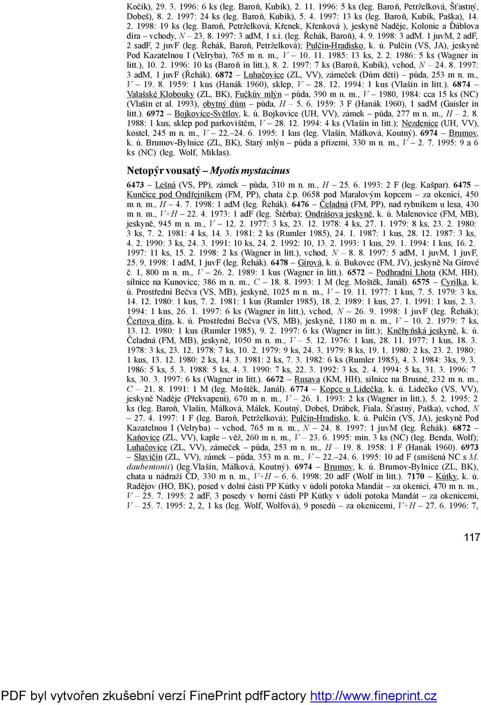 1 juvm, 2 adf, 2 sadf, 2 juvf (leg. Řehá k, Baroň, Petrželková ); Pulčín-Hradisko, k. ú. Pulčín (VS, JA), jeskyně Pod Kazatelnou I (Velryba), 765 m n. m., V 10. 11. 1985: 13 ks, 2. 2. 1986: 5 ks (Wagner in litt.