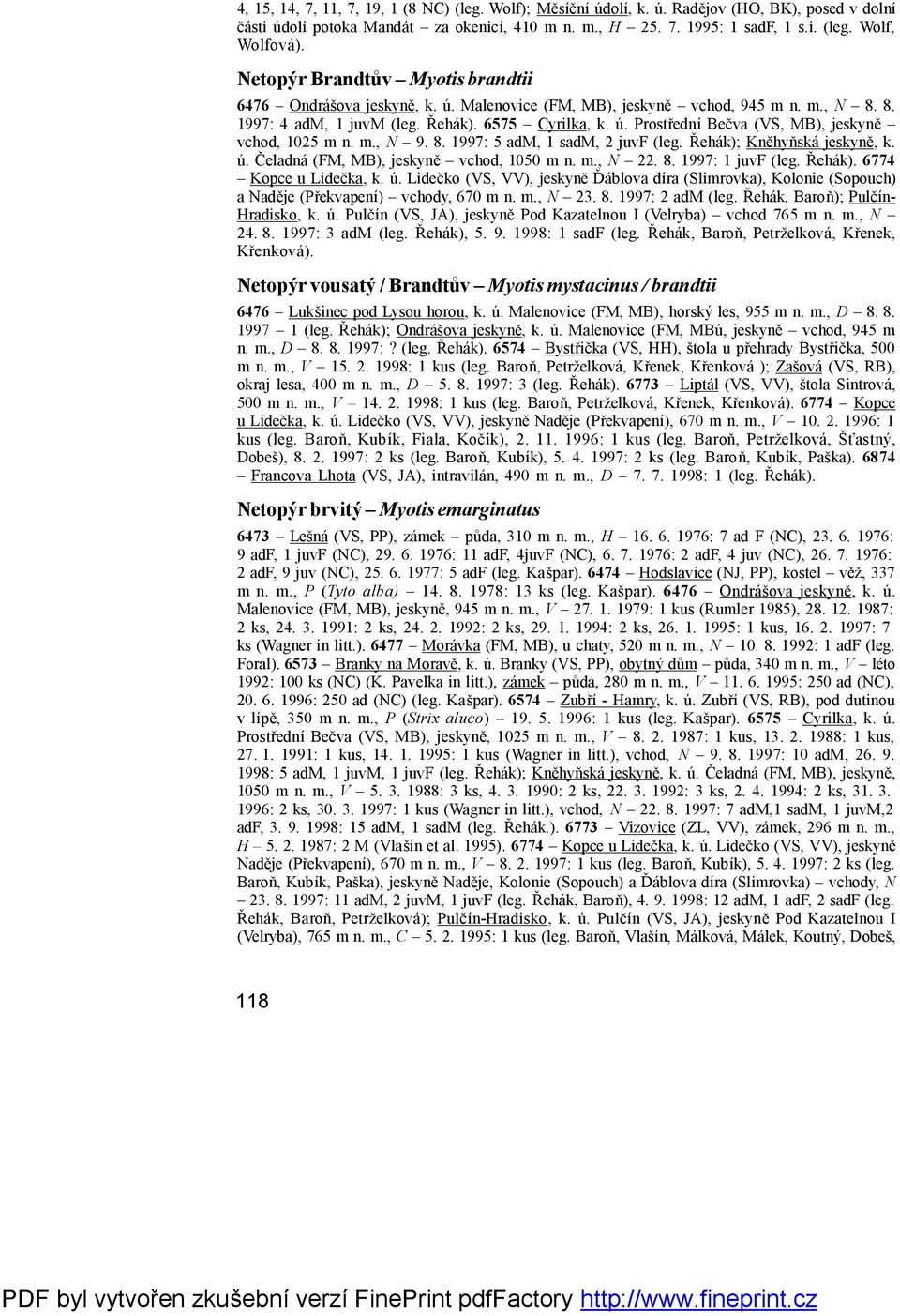 m., N 9. 8. 1997: 5 adm, 1 sadm, 2 juvf (leg. Řehá k); Kněhyňská jeskyně, k. ú. Čeladná (FM, MB), jeskyně vchod, 1050 m n. m., N 22. 8. 1997: 1 juvf (leg. Řehá k). 6774 Kopce u Lidečka, k. ú. Lidečko (VS, VV), jeskyně Ď á blova díra (Slimrovka), Kolonie (Sopouch) a Naděje (Překvapení) vchody, 670 m n.
