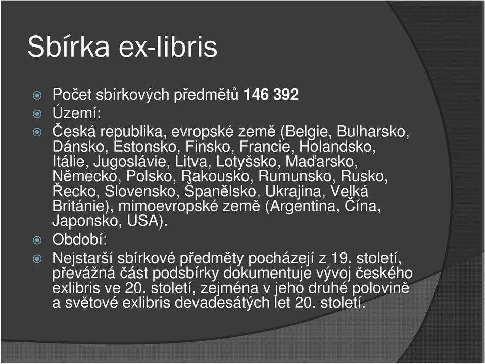 Ukrajina, Velká Británie), mimoevropské země (Argentina, Čína, Japonsko, USA). Období: Nejstarší sbírkové předměty pocházejí z 19.