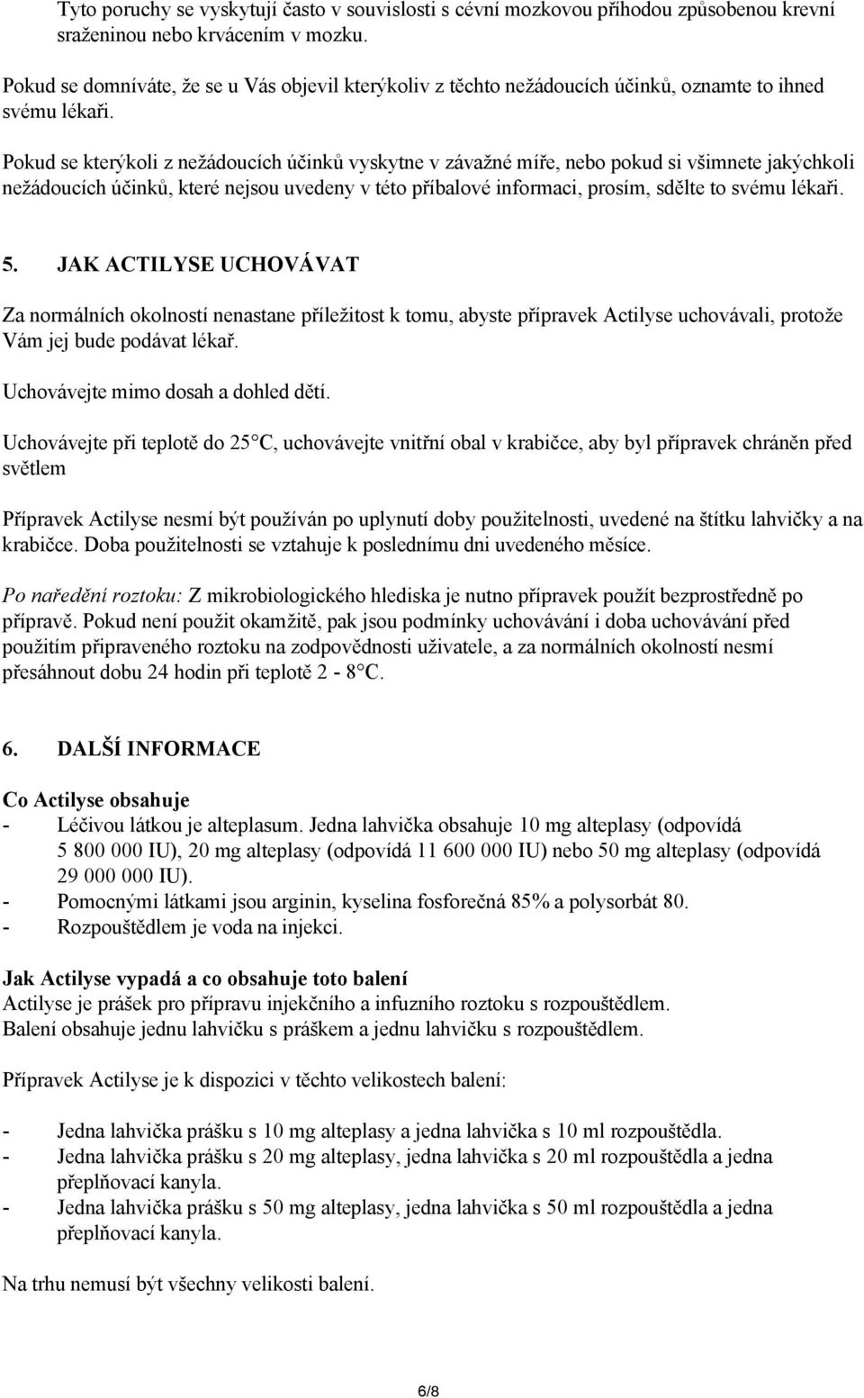 Pokud se kterýkoli z nežádoucích účinků vyskytne v závažné míře, nebo pokud si všimnete jakýchkoli nežádoucích účinků, které nejsou uvedeny v této příbalové informaci, prosím, sdělte to svému lékaři.