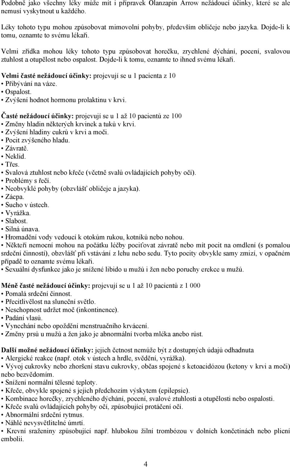 Velmi zřídka mohou léky tohoto typu způsobovat horečku, zrychlené dýchání, pocení, svalovou ztuhlost a otupělost ospalost. Dojde-li k tomu, oznamte to ihned svému lékaři.