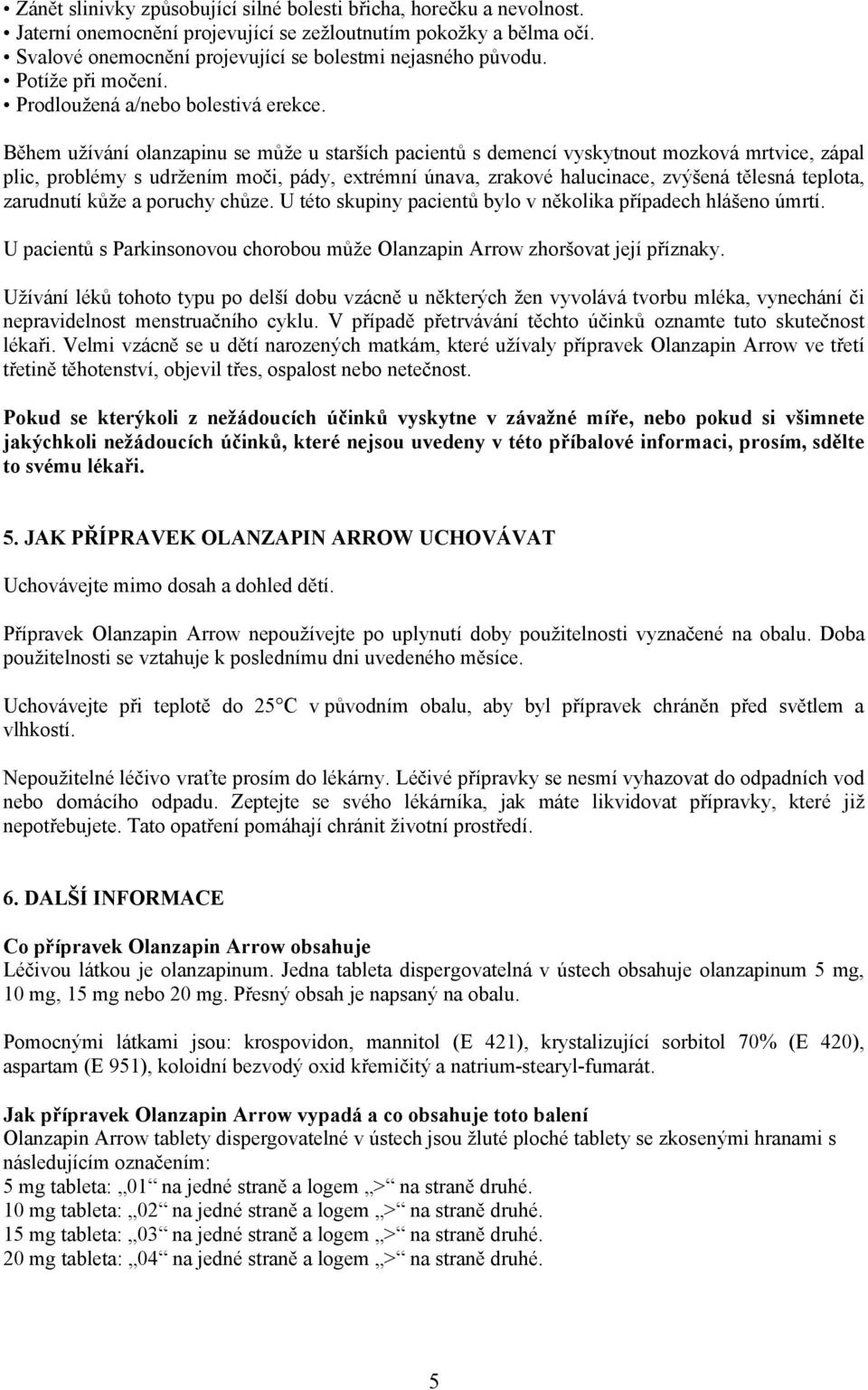 Během užívání olanzapinu se může u starších pacientů s demencí vyskytnout mozková mrtvice, zápal plic, problémy s udržením moči, pády, extrémní únava, zrakové halucinace, zvýšená tělesná teplota,