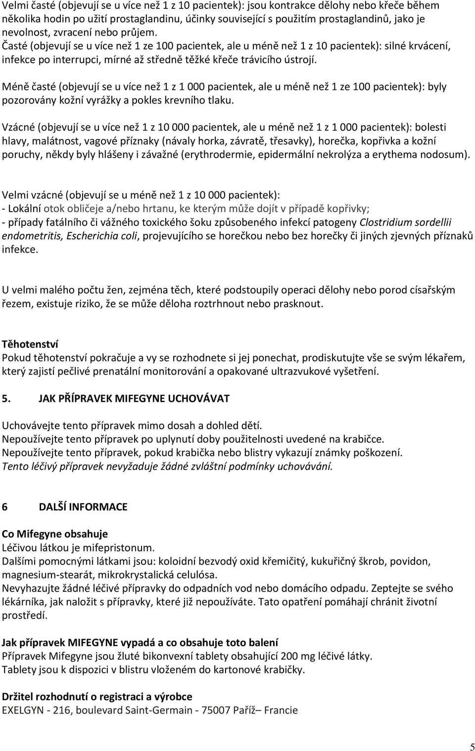 Méně časté (objevují se u více než 1 z 1 000 pacientek, ale u méně než 1 ze 100 pacientek): byly pozorovány kožní vyrážky a pokles krevního tlaku.