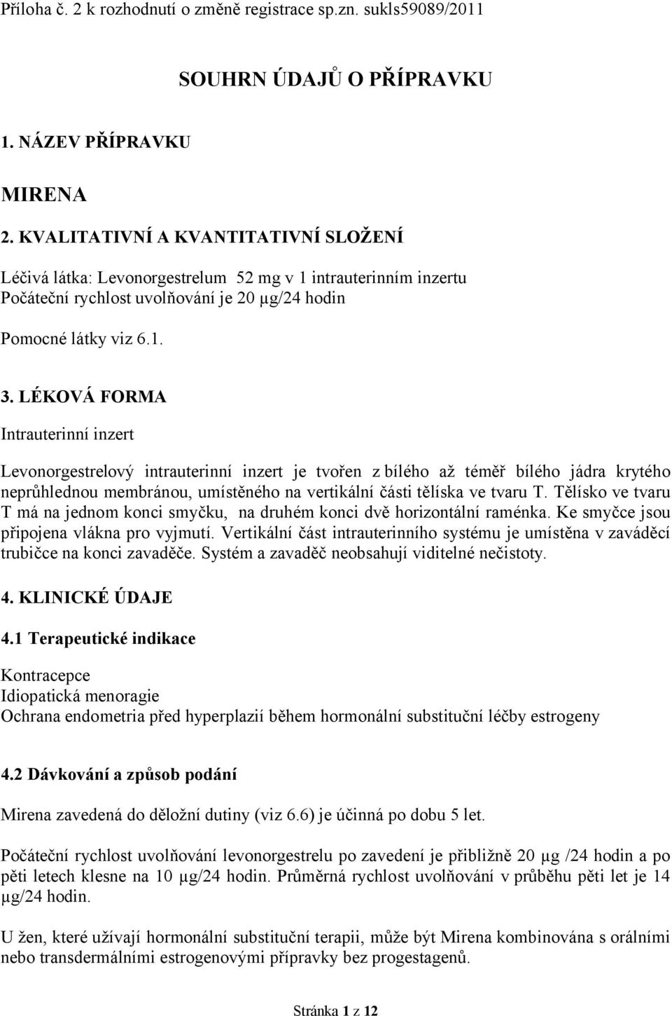 LÉKOVÁ FORMA Intrauterinní inzert Levonorgestrelový intrauterinní inzert je tvořen z bílého až téměř bílého jádra krytého neprůhlednou membránou, umístěného na vertikální části tělíska ve tvaru T.