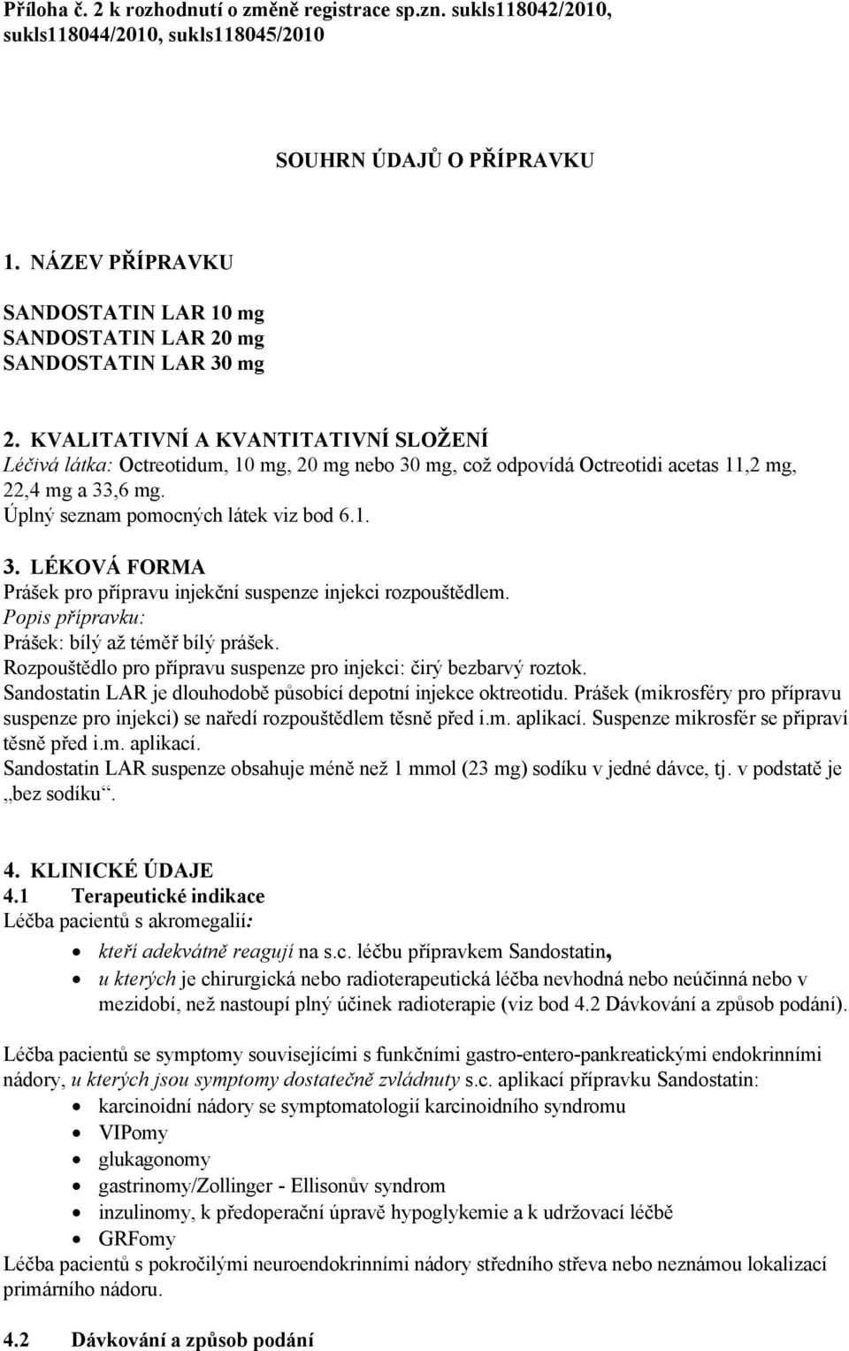 KVALITATIVNÍ A KVANTITATIVNÍ SLOŽENÍ Léčivá látka: Octreotidum, 10 mg, 20 mg nebo 30 mg, což odpovídá Octreotidi acetas 11,2 mg, 22,4 mg a 33,6 mg. Úplný seznam pomocných látek viz bod 6.1. 3. LÉKOVÁ FORMA Prášek pro přípravu injekční suspenze injekci rozpouštědlem.