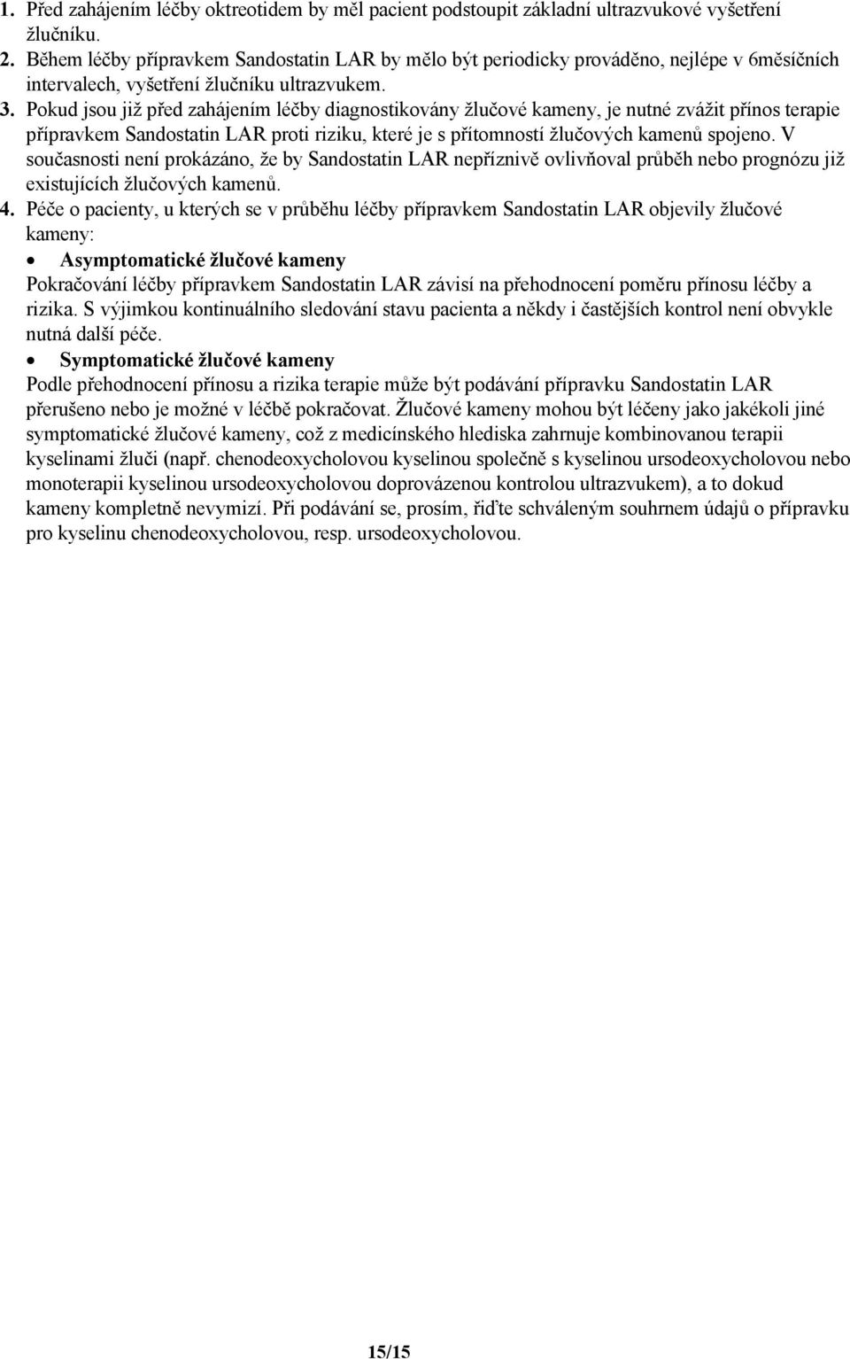 Pokud jsou již před zahájením léčby diagnostikovány žlučové kameny, je nutné zvážit přínos terapie přípravkem Sandostatin LAR proti riziku, které je s přítomností žlučových kamenů spojeno.