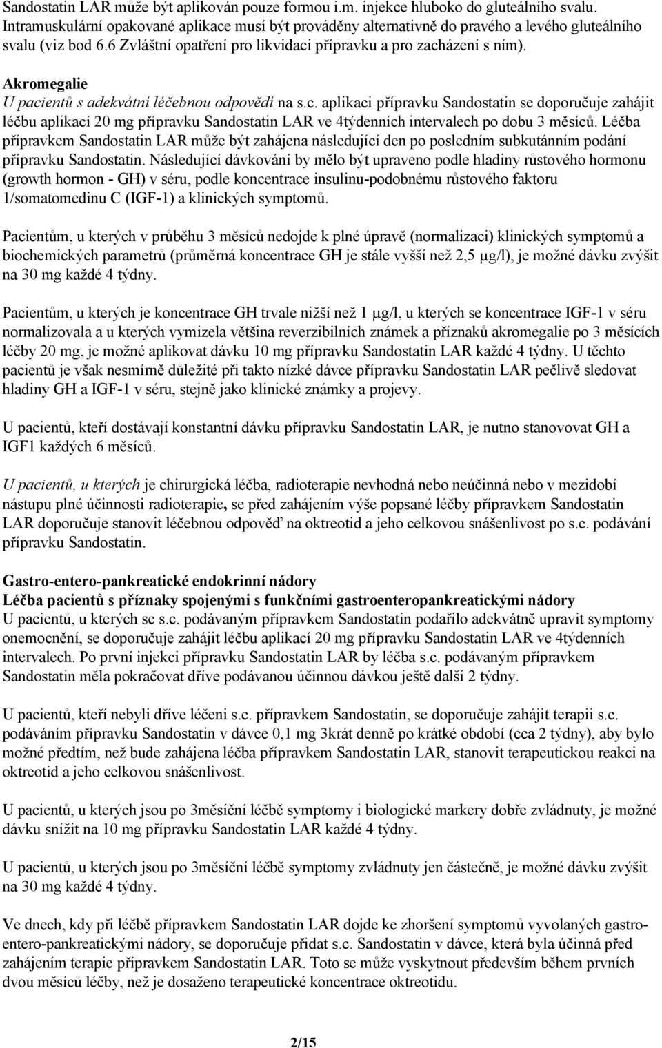 Akromegalie U pacientů s adekvátní léčebnou odpovědí na s.c. aplikaci přípravku Sandostatin se doporučuje zahájit léčbu aplikací 20 mg přípravku Sandostatin LAR ve 4týdenních intervalech po dobu 3 měsíců.