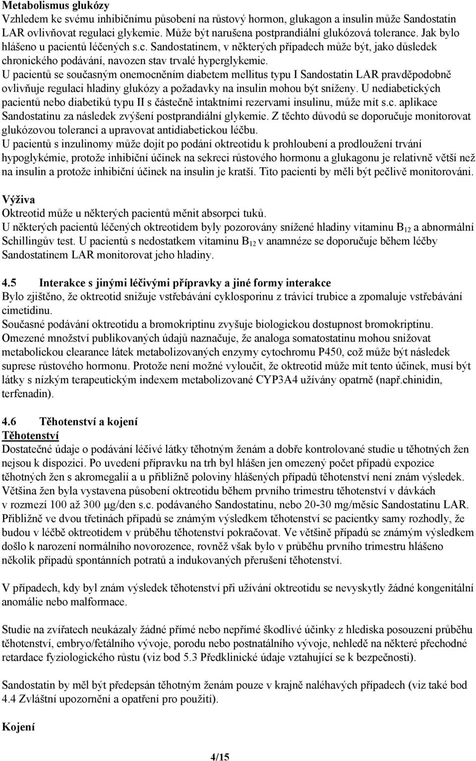U pacientů se současným onemocněním diabetem mellitus typu I Sandostatin LAR pravděpodobně ovlivňuje regulaci hladiny glukózy a požadavky na insulin mohou být sníženy.
