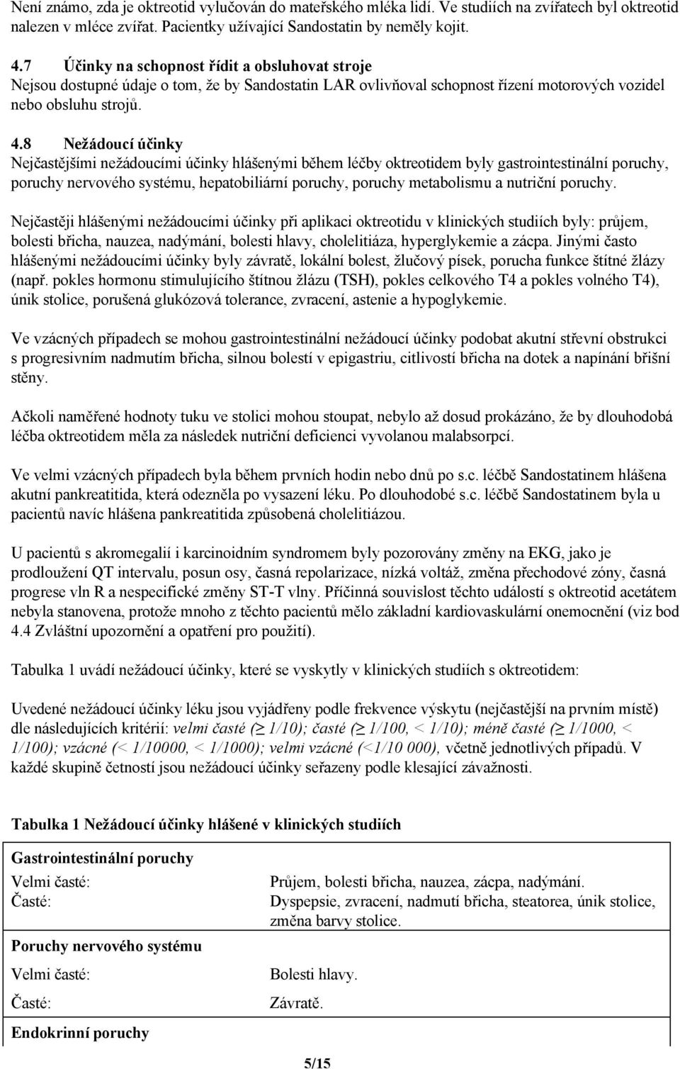 8 Nežádoucí účinky Nejčastějšími nežádoucími účinky hlášenými během léčby oktreotidem byly gastrointestinální poruchy, poruchy nervového systému, hepatobiliární poruchy, poruchy metabolismu a