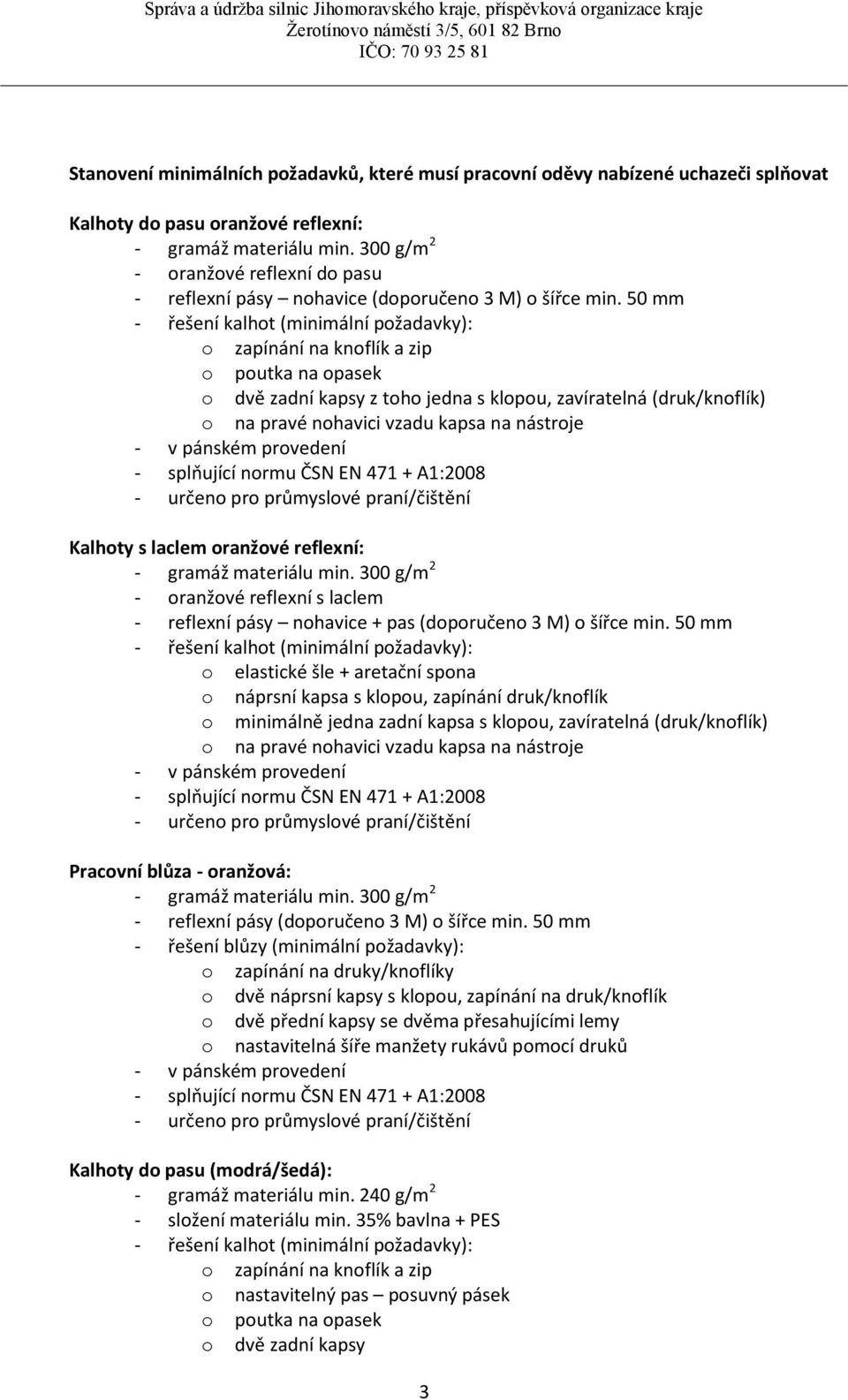 50 mm - řešení kalhot (minimální požadavky): o zapínání na knoflík a zip o poutka na opasek o dvě zadní kapsy z toho jedna s klopou, zavíratelná (druk/knoflík) o na pravé nohavici vzadu kapsa na