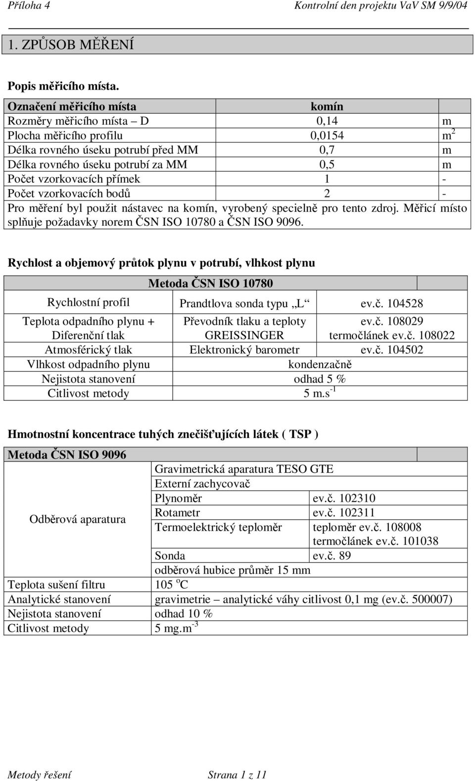 přímek 1 - Počet vzorkovacích bodů 2 - Pro měření byl použit nástavec na komín, vyrobený specielně pro tento zdroj. Měřicí místo splňuje požadavky norem ČSN ISO 10780 a ČSN ISO 9096.