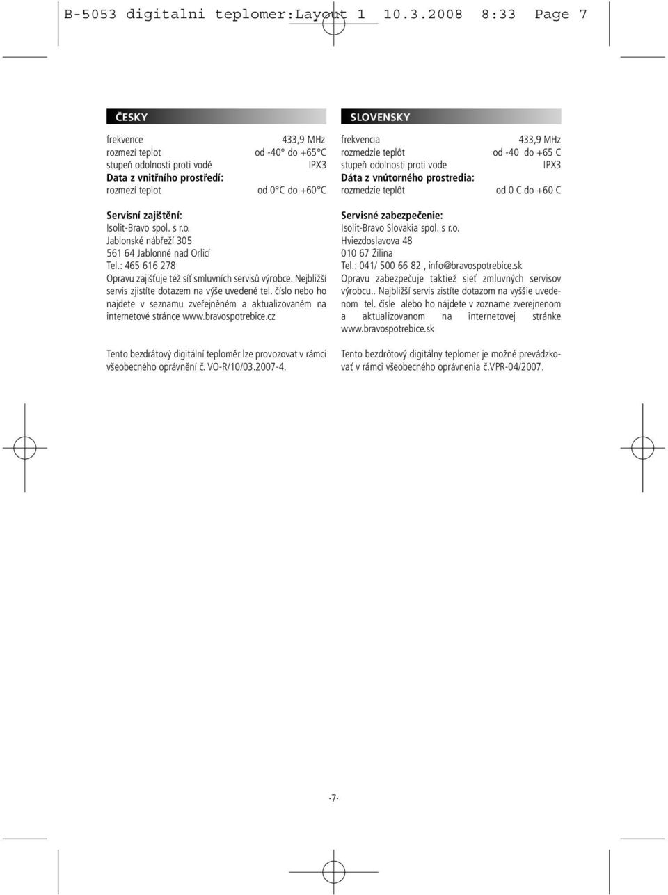 2008 8:33 Page 7 frekvence rozmezí teplot stupeň odolnosti proti vodě Data z vnitřního prostředí: rozmezí teplot 433,9 MHz od -40 do +65 C IPX3 od 0 C do +60 C frekvencia rozmedzie teplôt stupeň