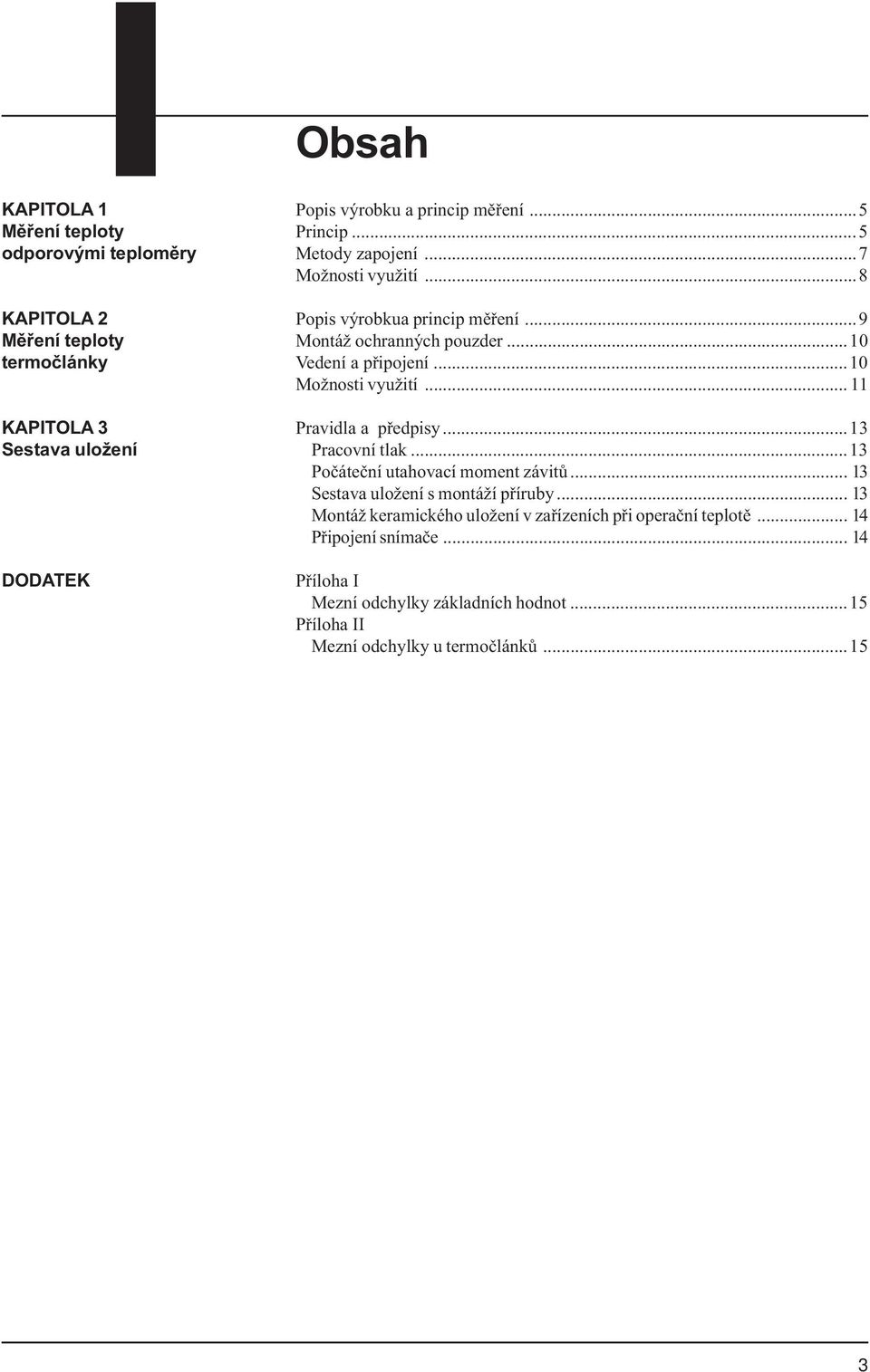 .. 11 KAPITOLA 3 Pravidla a pøedpisy...13 Sestava uložení Pracovní tlak...13 Poèáteèní utahovací moment závitù... 13 Sestava uložení s montáží pøíruby.