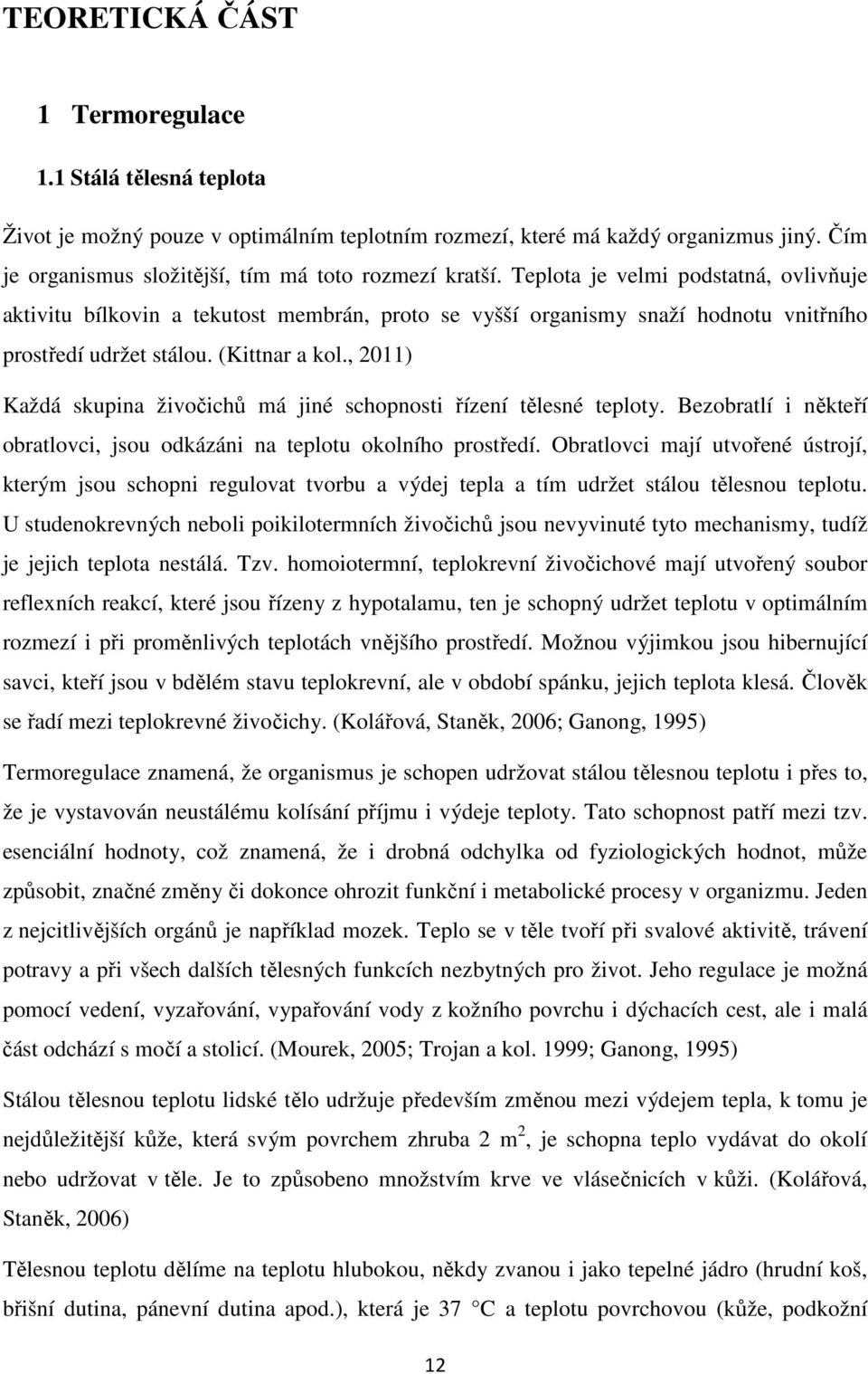 , 2011) Každá skupina živočichů má jiné schopnosti řízení tělesné teploty. Bezobratlí i někteří obratlovci, jsou odkázáni na teplotu okolního prostředí.