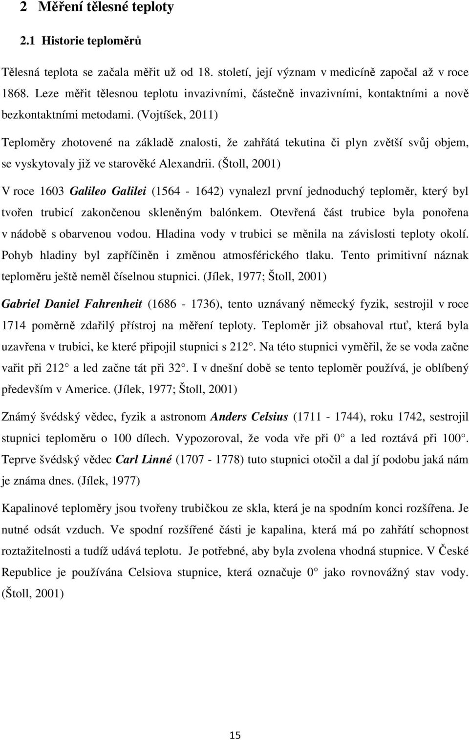 (Vojtíšek, 2011) Teploměry zhotovené na základě znalosti, že zahřátá tekutina či plyn zvětší svůj objem, se vyskytovaly již ve starověké Alexandrii.