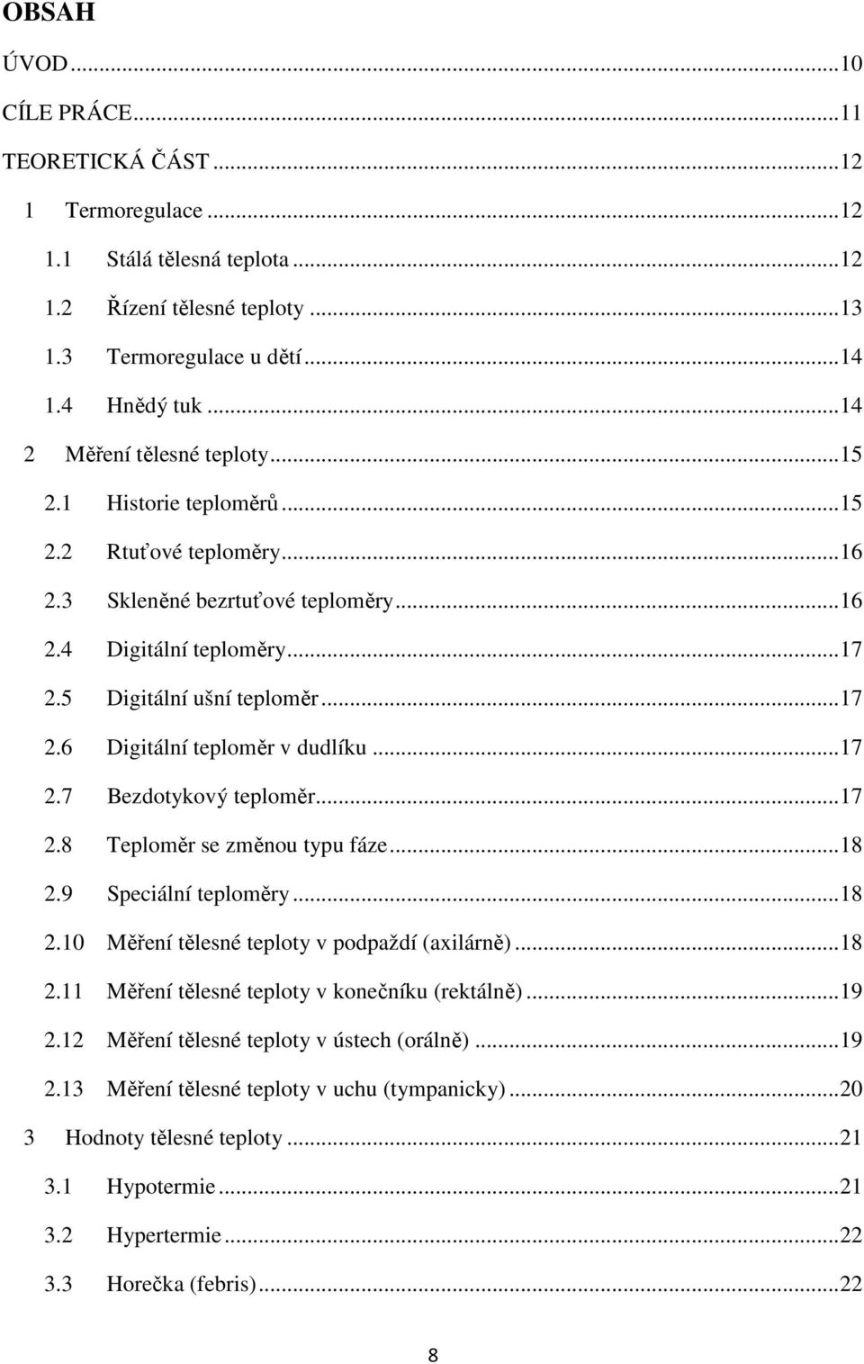 .. 17 2.7 Bezdotykový teploměr... 17 2.8 Teploměr se změnou typu fáze... 18 2.9 Speciální teploměry... 18 2.10 Měření tělesné teploty v podpaždí (axilárně)... 18 2.11 Měření tělesné teploty v konečníku (rektálně).