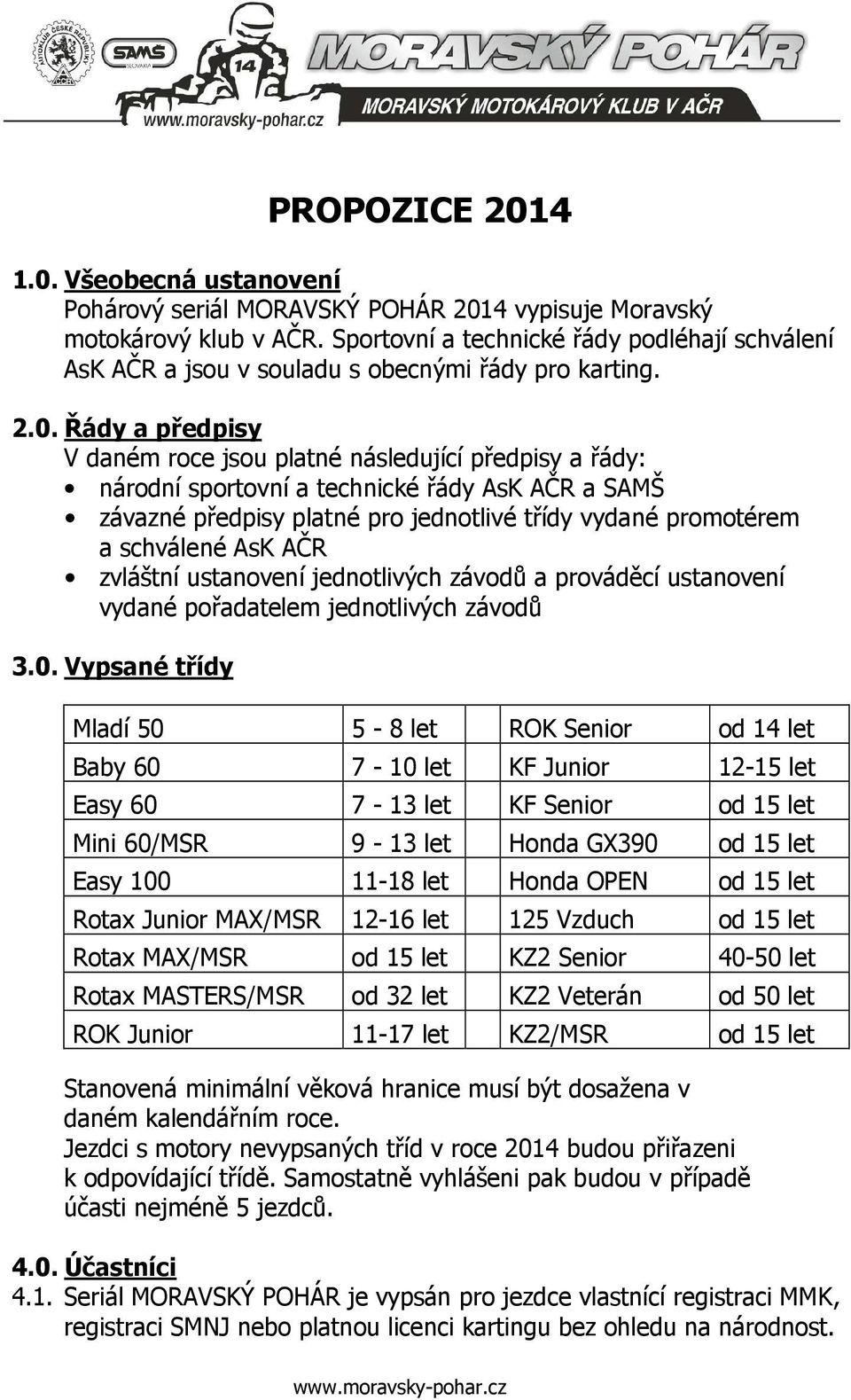 Řády a předpisy V daném roce jsou platné následující předpisy a řády: národní sportovní a technické řády AsK AČR a SAMŠ závazné předpisy platné pro jednotlivé třídy vydané promotérem a schválené AsK