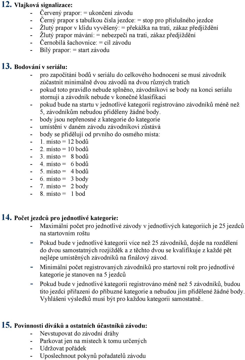 Bodování v seriálu: - pro započítání bodů v seriálu do celkového hodnocení se musí závodník zúčastnit minimálně dvou závodů na dvou různých tratích - pokud toto pravidlo nebude splněno, závodníkovi