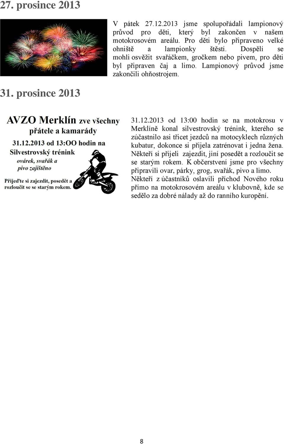 2013 od 13:00 hodin se na motokrosu v Merklíně konal silvestrovský trénink, kterého se zúčastnilo asi třicet jezdců na motocyklech různých kubatur, dokonce si přijela zatrénovat i jedna žena.