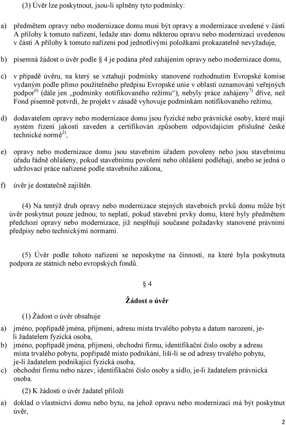 modernizace domu, c) v případě úvěru, na který se vztahují podmínky stanovené rozhodnutím Evropské komise vydaným podle přímo použitelného předpisu Evropské unie v oblasti oznamování veřejných podpor