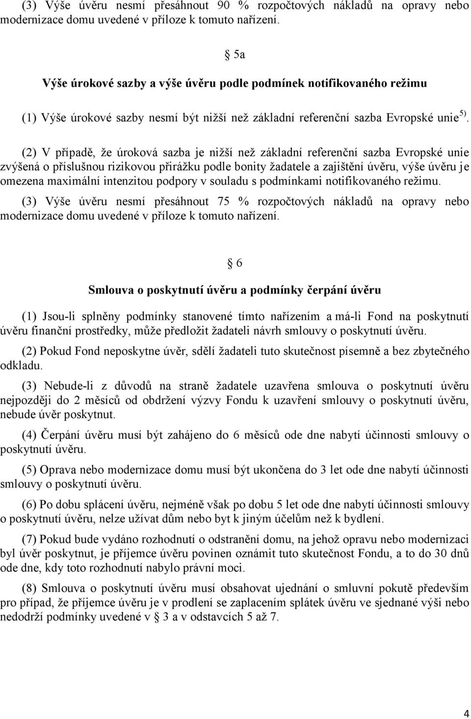 (2) V případě, že úroková sazba je nižší než základní referenční sazba Evropské unie zvýšená o příslušnou rizikovou přirážku podle bonity žadatele a zajištění úvěru, výše úvěru je omezena maximální