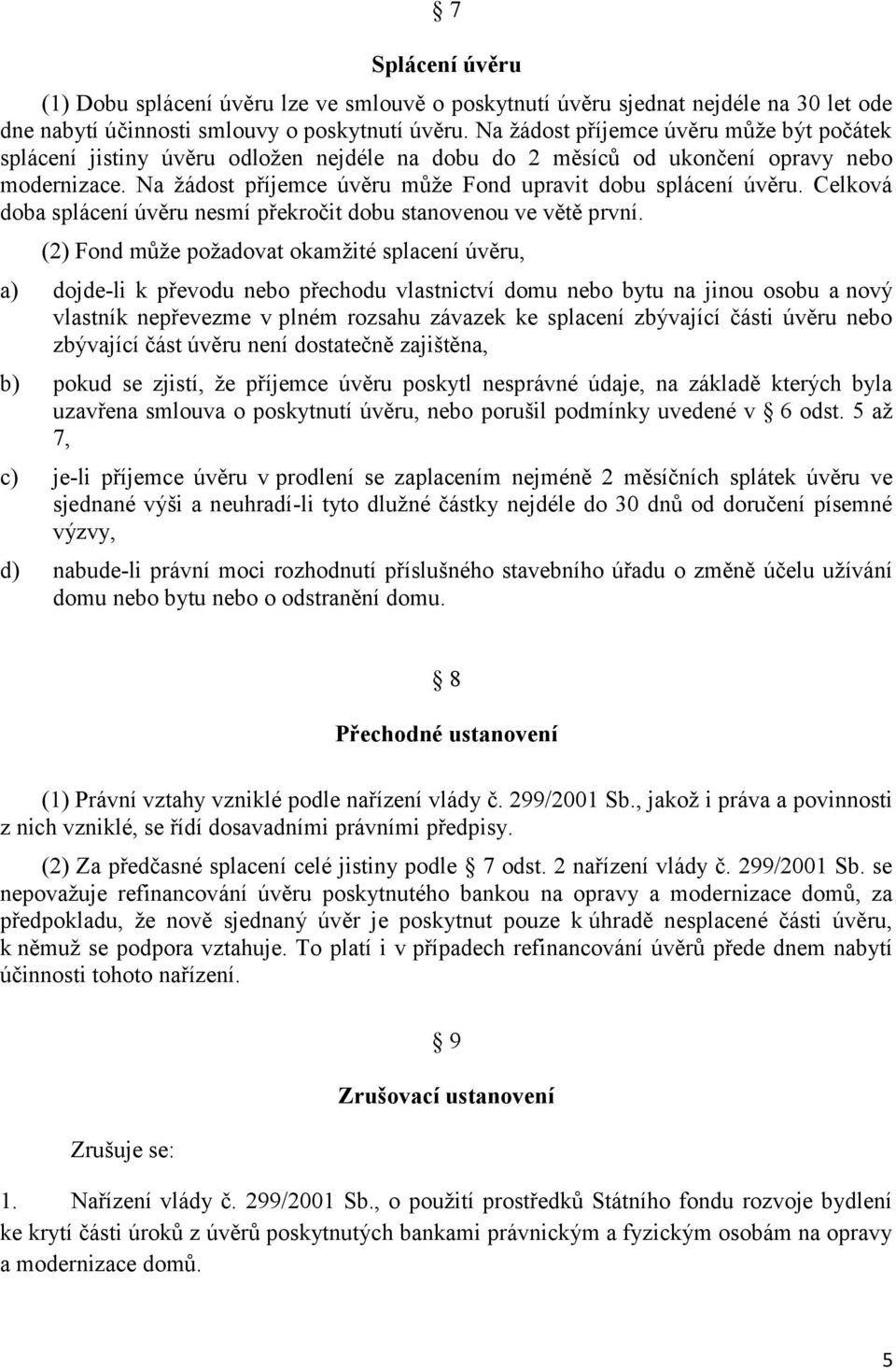 Na žádost příjemce úvěru může Fond upravit dobu splácení úvěru. Celková doba splácení úvěru nesmí překročit dobu stanovenou ve větě první.