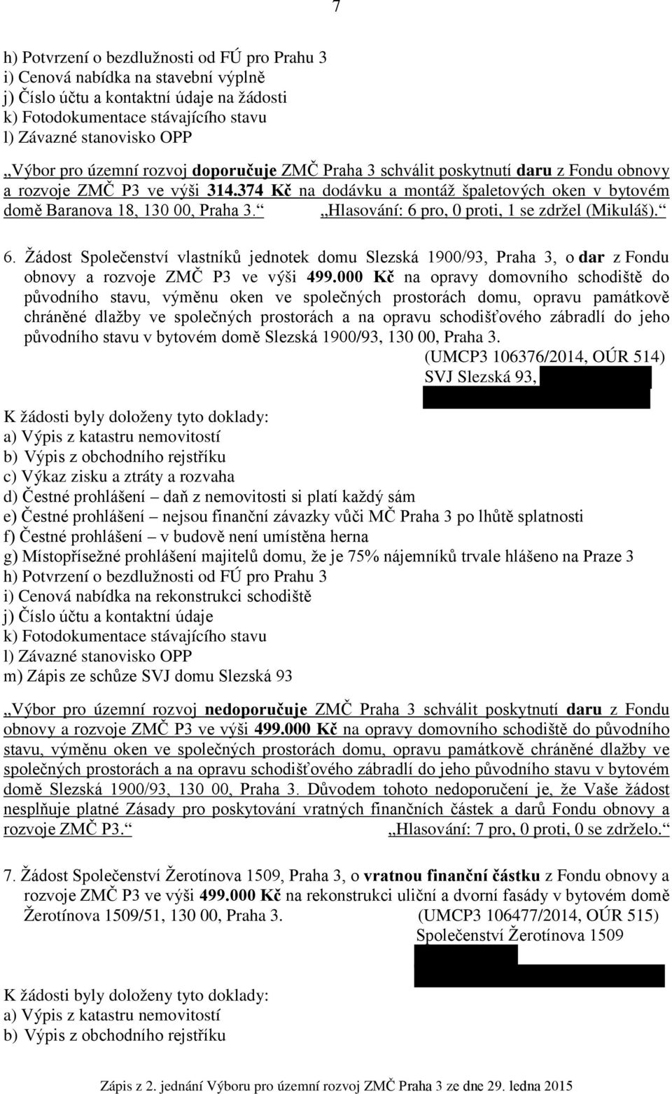 pro, 0 proti, 1 se zdržel (Mikuláš). 6. Žádost Společenství vlastníků jednotek domu Slezská 1900/93, Praha 3, o dar z Fondu obnovy a rozvoje ZMČ P3 ve výši 499.