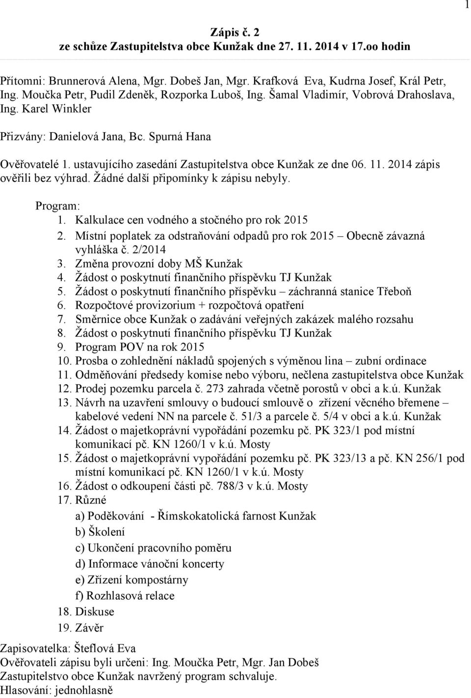 ustavujícího zasedání Zastupitelstva obce Kunžak ze dne 06. 11. 2014 zápis ověřili bez výhrad. Žádné další připomínky k zápisu nebyly. Program: 1. Kalkulace cen vodného a stočného pro rok 2015 2.