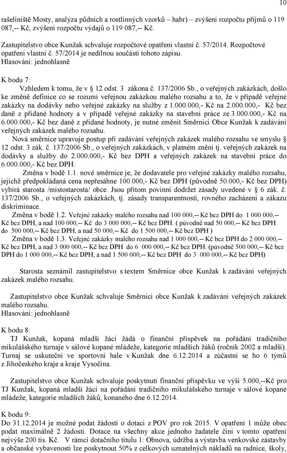 3 zákona č. 137/2006 Sb., o veřejných zakázkách, došlo ke změně definice co se rozumí veřejnou zakázkou malého rozsahu a to, že v případě veřejné zakázky na dodávky nebo veřejné zakázky na služby z 1.