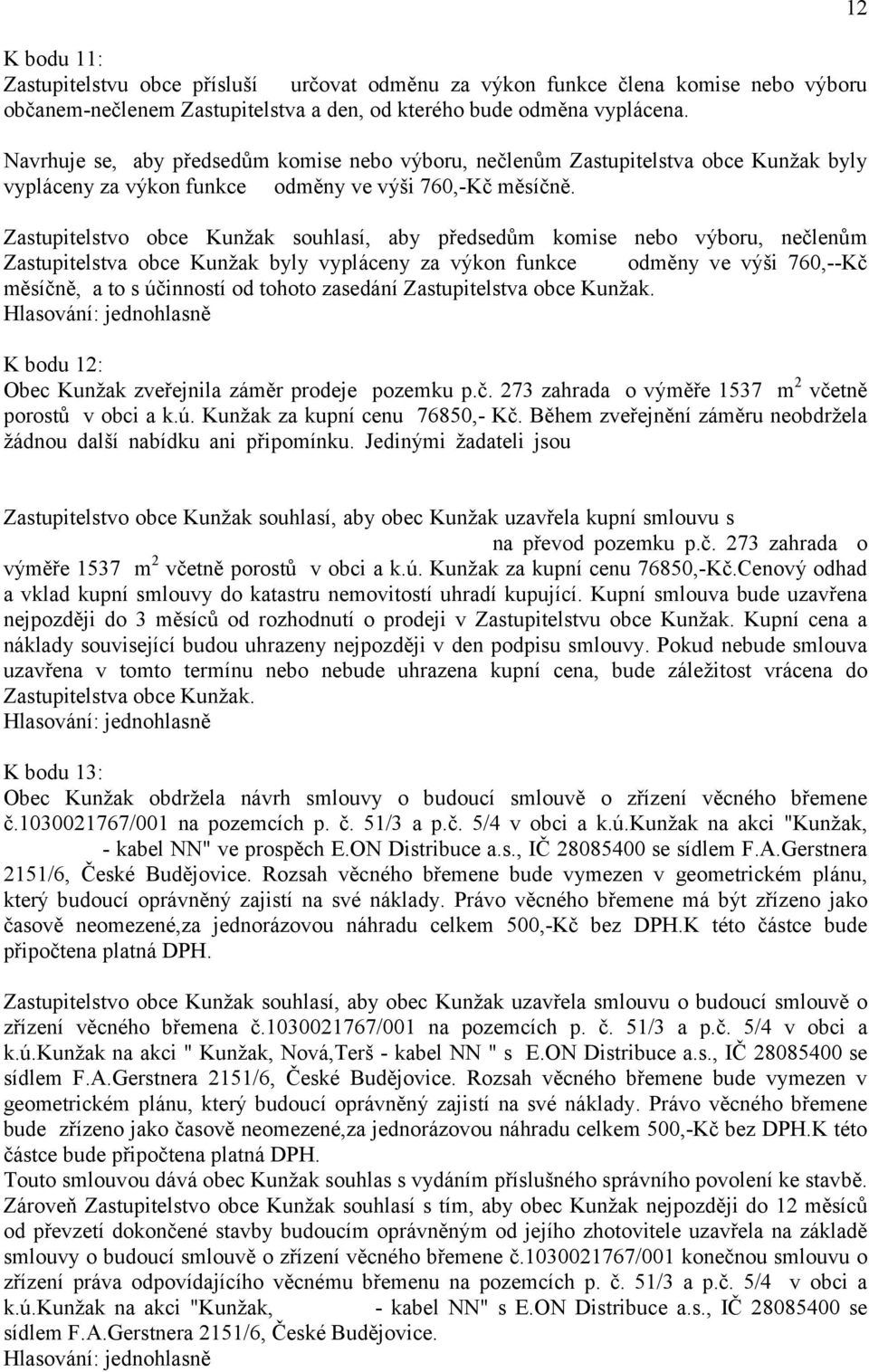 Zastupitelstvo obce Kunžak souhlasí, aby předsedům komise nebo výboru, nečlenům Zastupitelstva obce Kunžak byly vypláceny za výkon funkce odměny ve výši 760,--Kč měsíčně, a to s účinností od tohoto