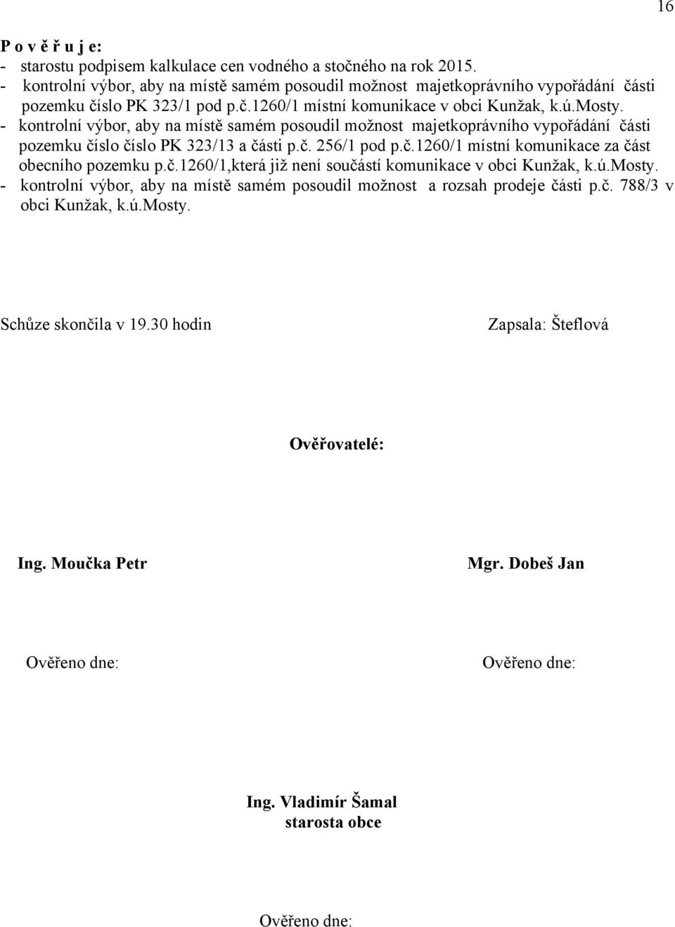 č.1260/1,která již není součástí komunikace v obci Kunžak, k.ú.mosty. - kontrolní výbor, aby na místě samém posoudil možnost a rozsah prodeje části p.č. 788/3 v obci Kunžak, k.ú.mosty. 16 Schůze skončila v 19.