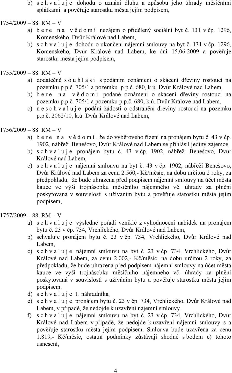 2009 a pověřuje starostku města jejím 1755/2009 88. RM V a) dodatečně souhlasí s podáním oznámení o skácení dřeviny rostoucí na pozemku p.p.č. 705/1 a pozemku p.p.č. 680, k.ú.