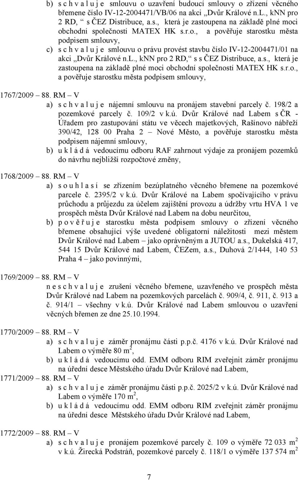 r.o., a pověřuje starostku města podpisem smlouvy, 1767/2009 88. RM V a) s c h v a l u j e nájemní smlouvu na pronájem stavební parcely č. 198/2 a pozemkové parcely č. 109/2 v k.ú.