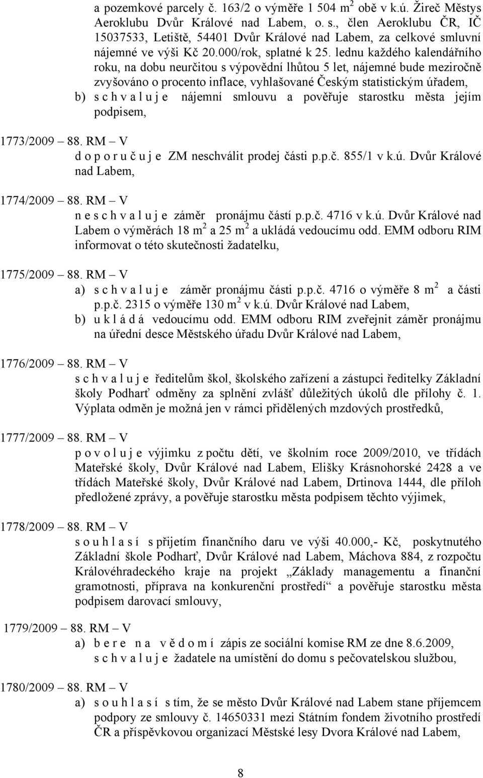lednu každého kalendářního roku, na dobu neurčitou s výpovědní lhůtou 5 let, nájemné bude meziročně zvyšováno o procento inflace, vyhlašované Českým statistickým úřadem, b) s c h v a l u j e nájemní