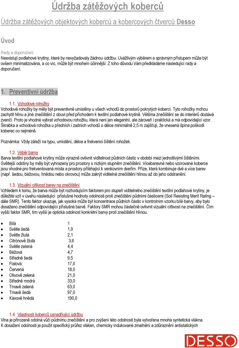 Preventivní údržba 1.1. Vchodové rohožky Vchodové rohožky by měly být preventivně umístěny u všech vchodů do prostorů pokrytých koberci.