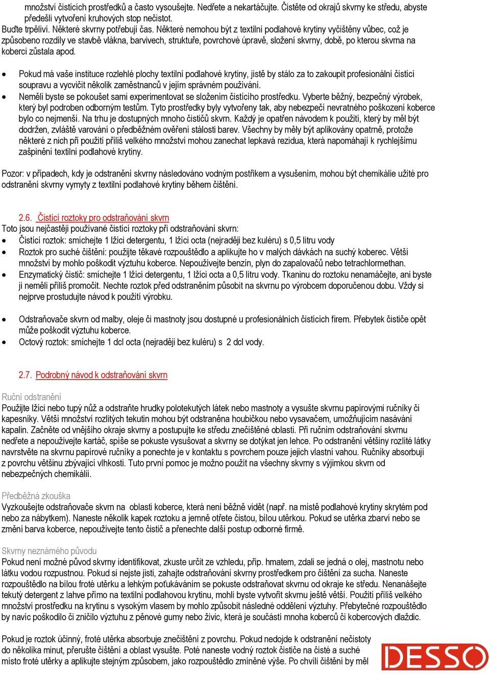 Některé nemohou být z textilní podlahové krytiny vyčištěny vůbec, což je způsobeno rozdíly ve stavbě vlákna, barvivech, struktuře, povrchové úpravě, složení skvrny, době, po kterou skvrna na koberci