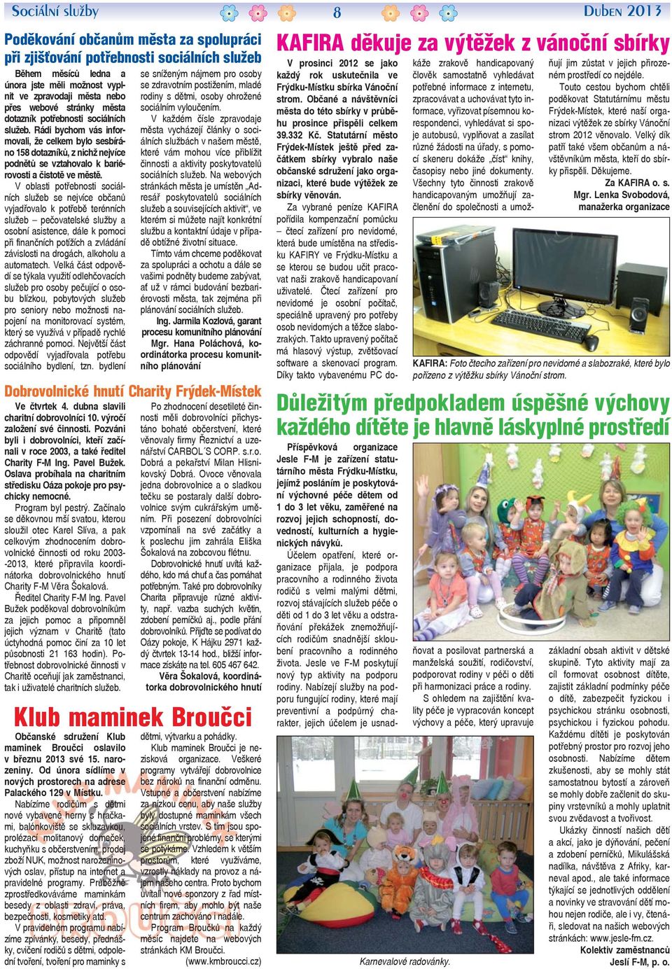 V oblasti potřebnosti sociálních služeb se nejvíce občanů vyjadřovalo k potřebě terénních služeb pečovatelské služby a osobní asistence, dále k pomoci při finančních potížích a zvládání závislosti na