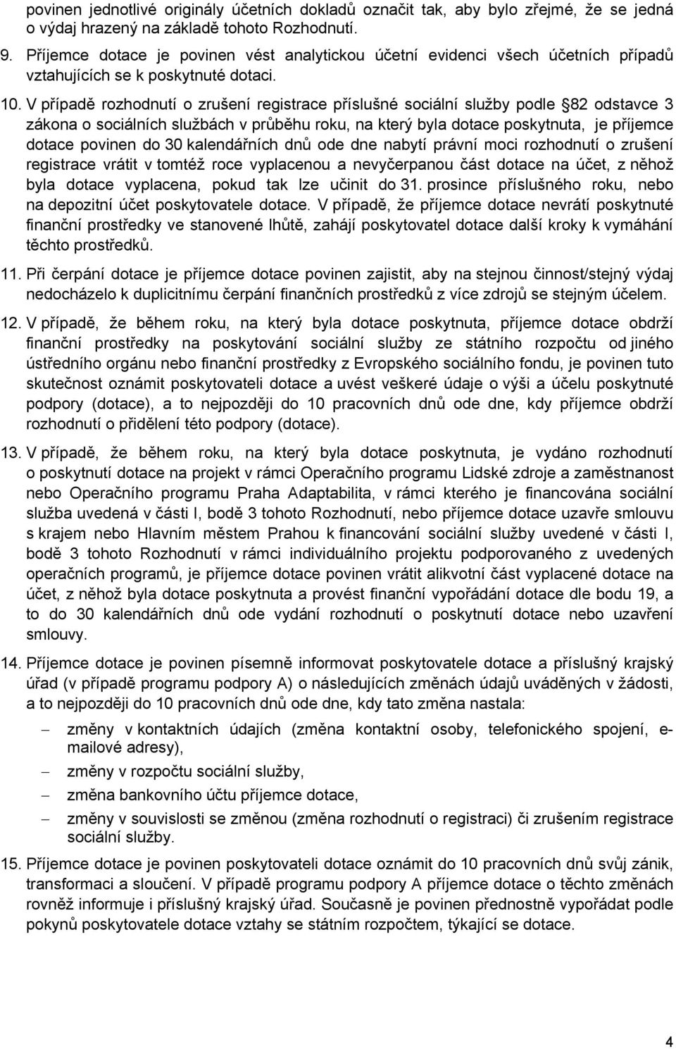 V případě rozhodnutí o zrušení registrace příslušné sociální služby podle 82 odstavce 3 zákona o sociálních službách v průběhu roku, na který byla dotace poskytnuta, je příjemce dotace povinen do 30