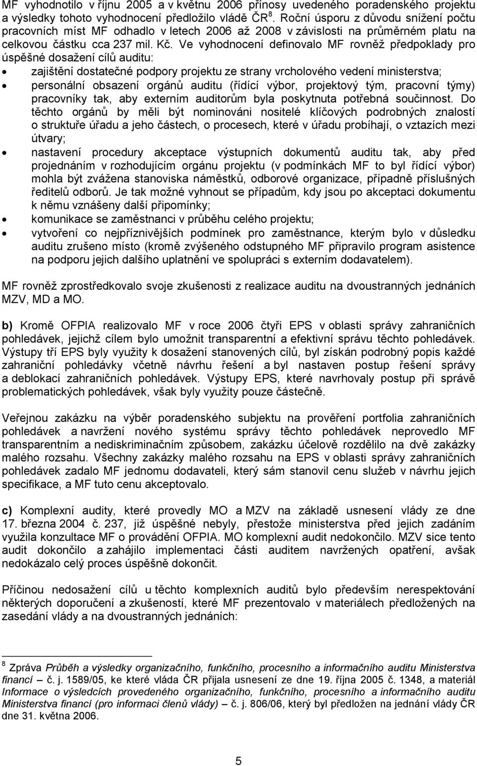 Ve vyhodnocení definovalo MF rovněž předpoklady pro úspěšné dosažení cílů auditu: zajištění dostatečné podpory projektu ze strany vrcholového vedení ministerstva; personální obsazení orgánů auditu