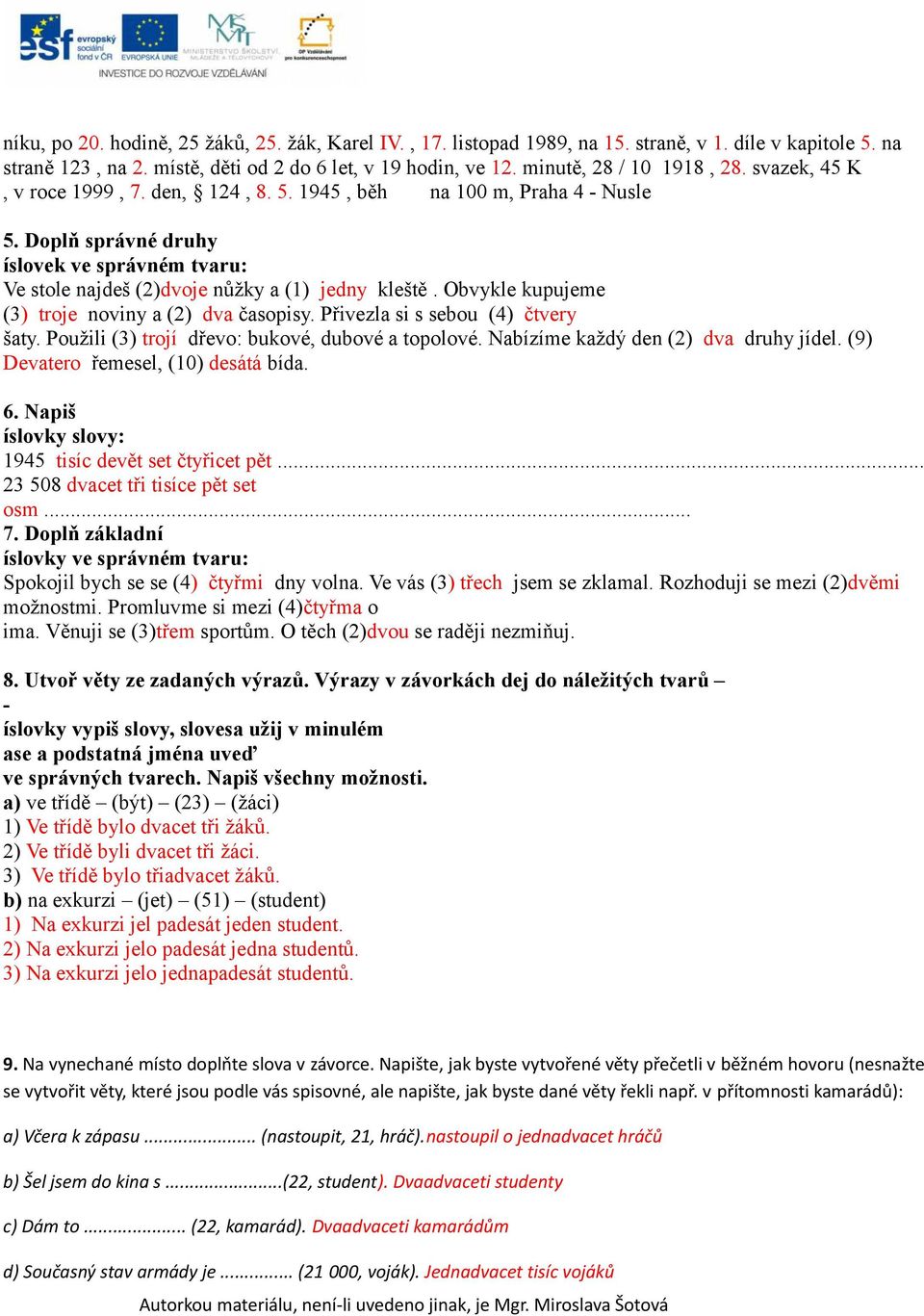 Obvykle kupujeme (3) troje noviny a (2) dva časopisy. Přivezla si s sebou (4) čtvery šaty. Použili (3) trojí dřevo: bukové, dubové a topolové. Nabízíme každý den (2) dva druhy jídel.