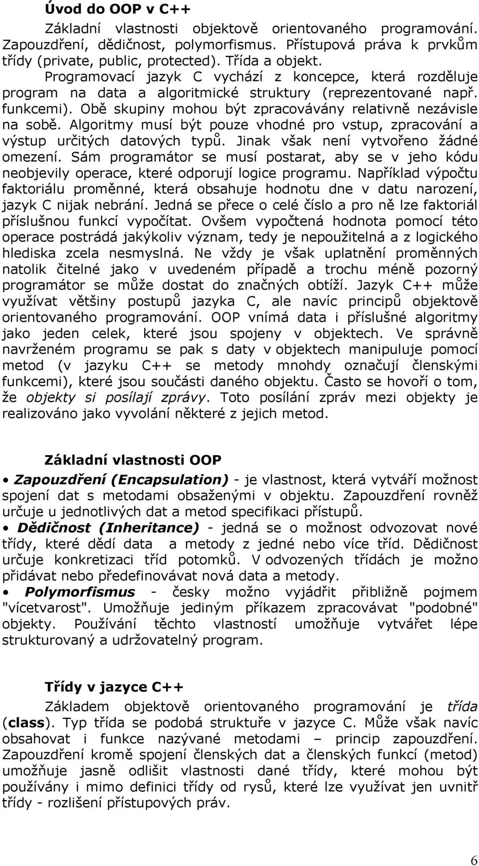 Algoritmy musí být pouze vhodné pro vstup, zpracování a výstup určitých datových typů. Jinak však není vytvořeno žádné omezení.