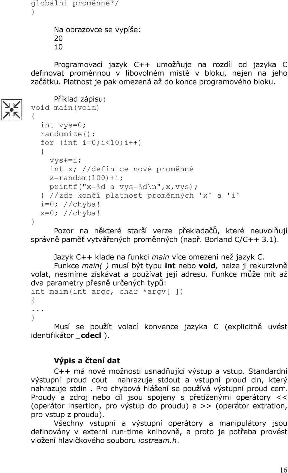 Příklad zápisu: void main(void) int vys=0; randomize(); for (int i=0;i<10;i++) vys+=i; int x; //definice nové proměnné x=random(100)+i; printf("x=%d a vys=%d\n",x,vys); //zde končí platnost