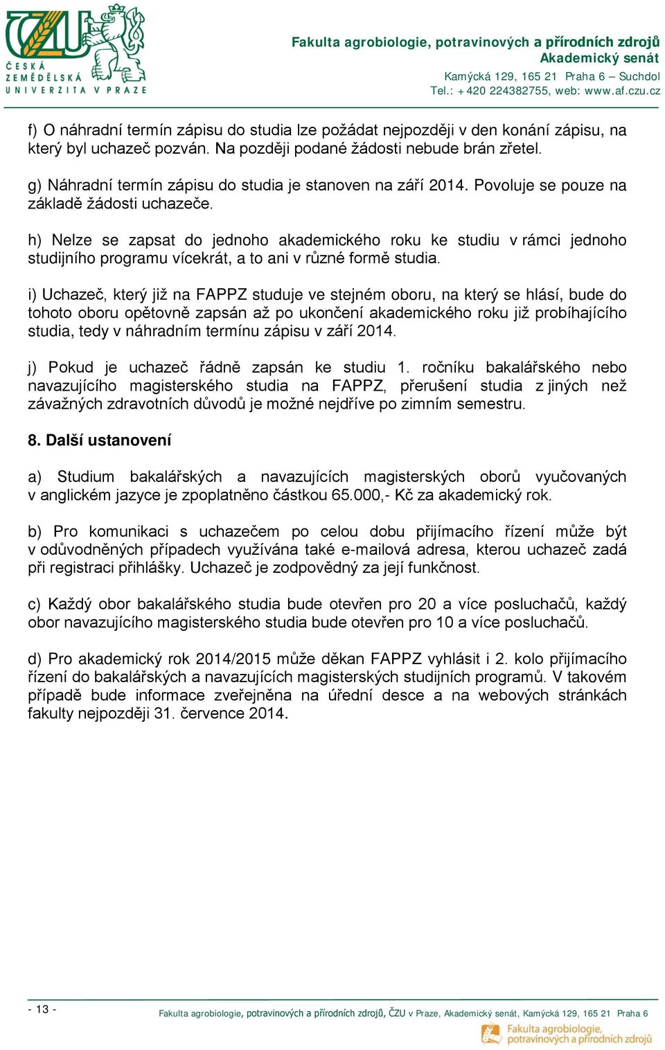 h) Nelze se zapsat do jednoho akademického roku ke studiu v rámci jednoho studijního programu vícekrát, a to ani v různé formě studia.