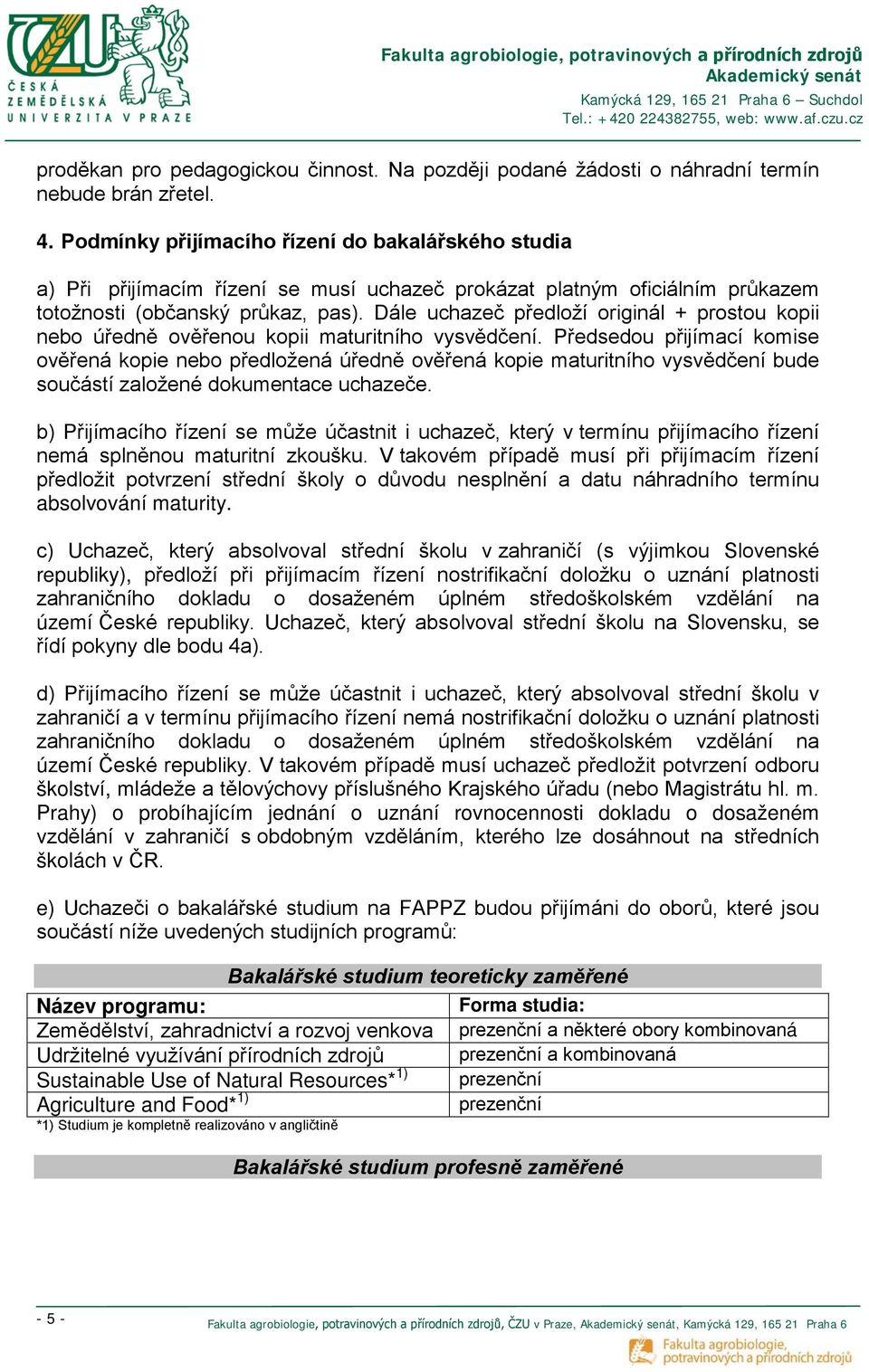 Dále uchazeč předloží originál + prostou kopii nebo úředně ověřenou kopii maturitního vysvědčení.